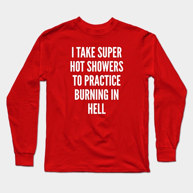 Sarcasm - I Take Super Hot Showers To Practice Burning In Hell - Sarcastic Long Sleeve T-Shirt by sillyslogans
